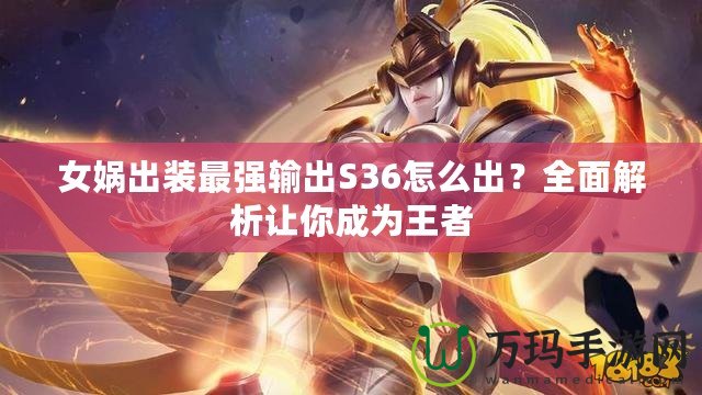 女媧出裝最強(qiáng)輸出S36怎么出？全面解析讓你成為王者