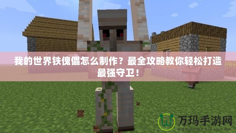 我的世界鐵傀儡怎么制作？最全攻略教你輕松打造最強守衛(wèi)！