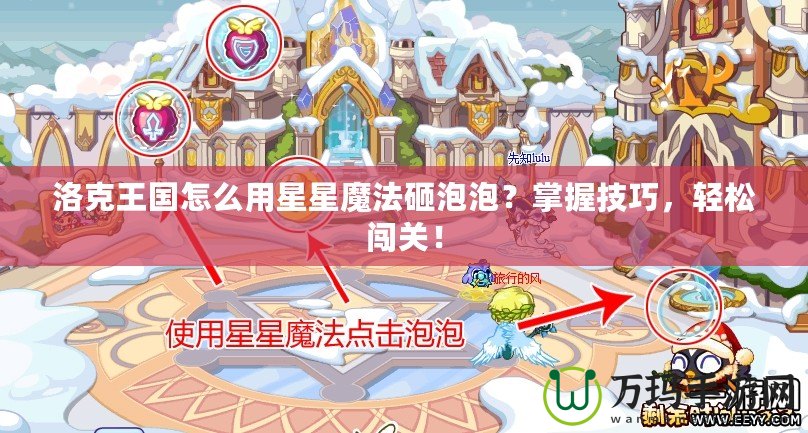 洛克王國怎么用星星魔法砸泡泡？掌握技巧，輕松闖關(guān)！