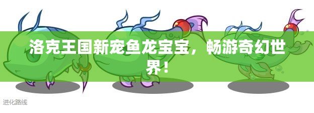 洛克王國新寵魚龍寶寶，暢游奇幻世界！