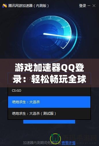 游戲加速器QQ登錄：輕松暢玩全球游戲，提升游戲體驗的必備利器