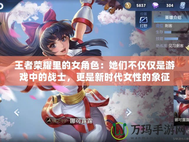 王者榮耀里的女角色：她們不僅僅是游戲中的戰(zhàn)士，更是新時代女性的象征