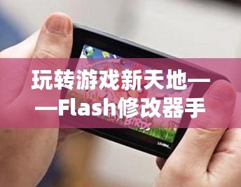 玩轉(zhuǎn)游戲新天地——Flash修改器手機(jī)版，讓你的游戲體驗(yàn)更加精彩