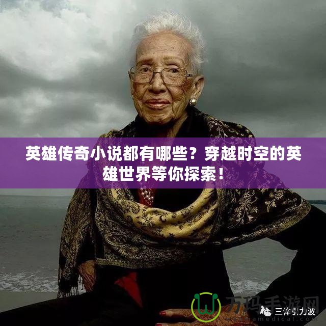 英雄傳奇小說都有哪些？穿越時空的英雄世界等你探索！