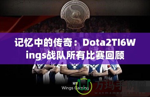 記憶中的傳奇：Dota2TI6Wings戰(zhàn)隊所有比賽回顧