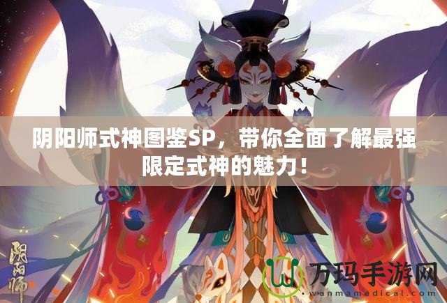 陰陽師式神圖鑒SP，帶你全面了解最強(qiáng)限定式神的魅力！