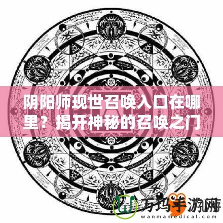 陰陽師現(xiàn)世召喚入口在哪里？揭開神秘的召喚之門！