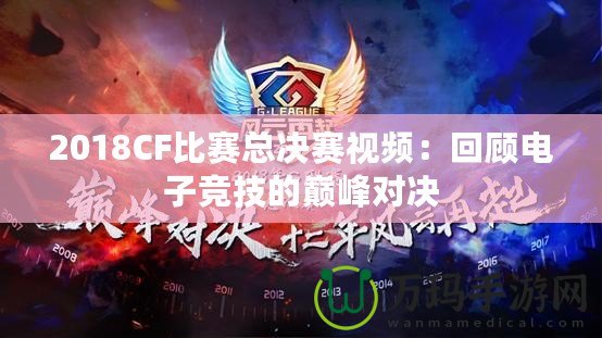 2018CF比賽總決賽視頻：回顧電子競技的巔峰對決