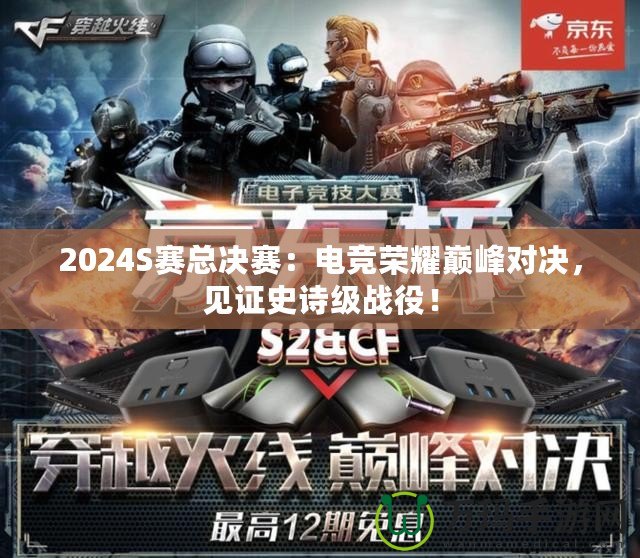 2024S賽總決賽：電競(jìng)榮耀巔峰對(duì)決，見證史詩級(jí)戰(zhàn)役！