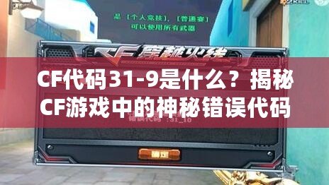 CF代碼31-9是什么？揭秘CF游戲中的神秘錯(cuò)誤代碼！