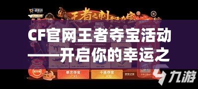 CF官網(wǎng)王者奪寶活動(dòng)——開啟你的幸運(yùn)之旅！