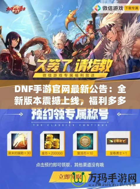 DNF手游官網(wǎng)最新公告：全新版本震撼上線，福利多多，驚喜連連！