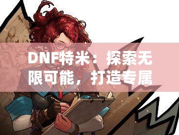 DNF特米：探索無限可能，打造專屬你的戰(zhàn)斗英雄