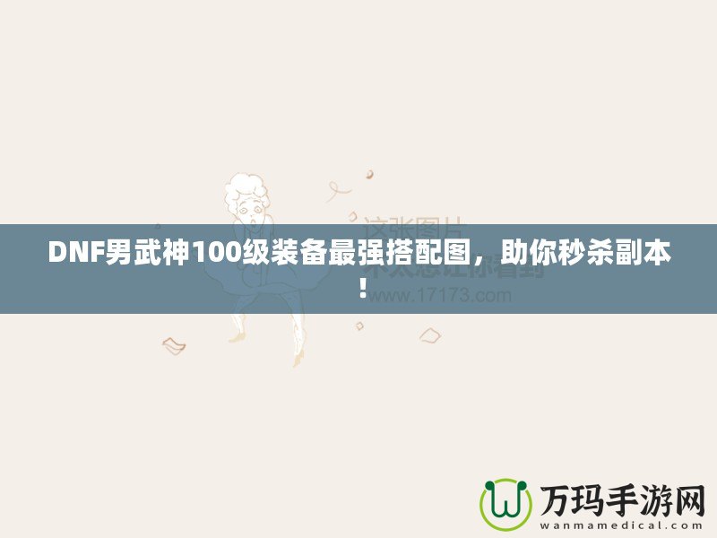 DNF男武神100級(jí)裝備最強(qiáng)搭配圖，助你秒殺副本！