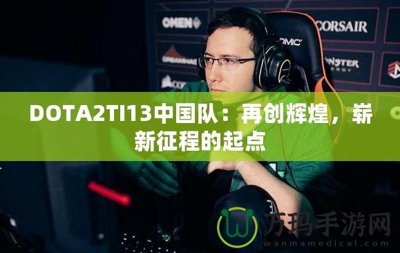 DOTA2TI13中國(guó)隊(duì)：再創(chuàng)輝煌，嶄新征程的起點(diǎn)