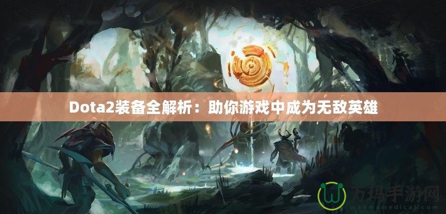 Dota2裝備全解析：助你游戲中成為無敵英雄