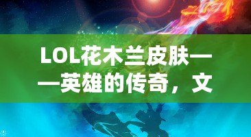 LOL花木蘭皮膚——英雄的傳奇，文化的傳承