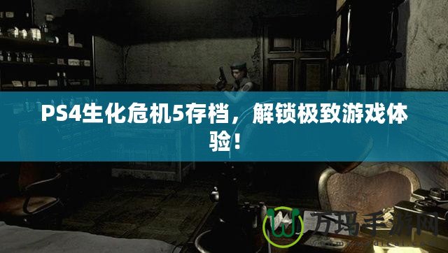 PS4生化危機(jī)5存檔，解鎖極致游戲體驗(yàn)！