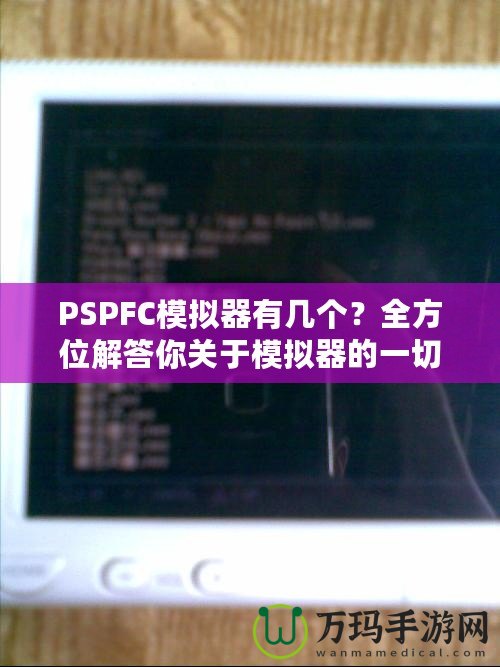 PSPFC模擬器有幾個(gè)？全方位解答你關(guān)于模擬器的一切疑問(wèn)！