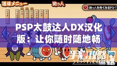 PSP太鼓達人DX漢化版：讓你隨時隨地暢玩經(jīng)典音樂游戲！