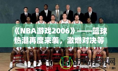 《NBA游戲2006》——籃球熱潮再度來襲，激燃對決等你來戰(zhàn)！