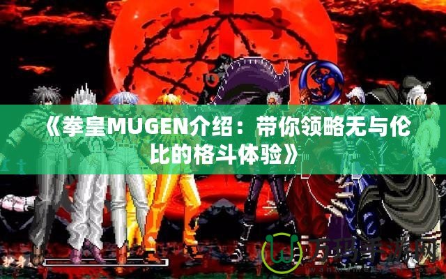 《拳皇MUGEN介紹：帶你領(lǐng)略無(wú)與倫比的格斗體驗(yàn)》