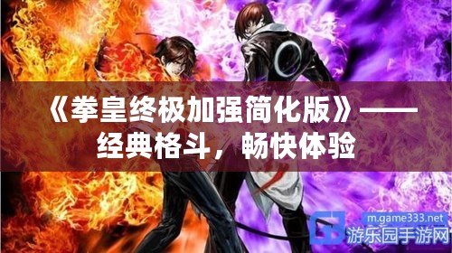 《拳皇終極加強(qiáng)簡化版》——經(jīng)典格斗，暢快體驗