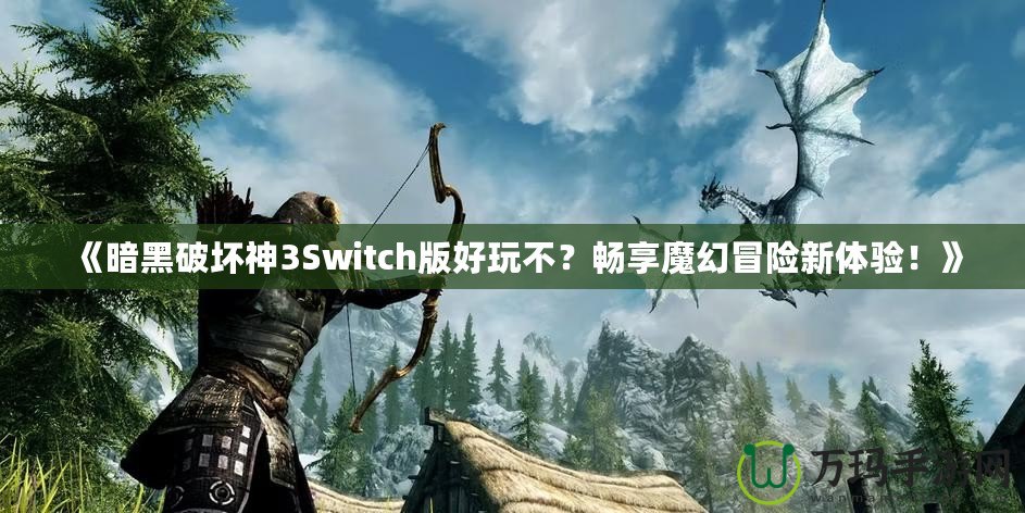 《暗黑破壞神3Switch版好玩不？暢享魔幻冒險新體驗！》