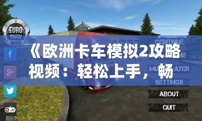 《歐洲卡車模擬2攻略視頻：輕松上手，暢享真實駕駛體驗》