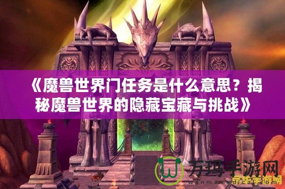 《魔獸世界門任務(wù)是什么意思？揭秘魔獸世界的隱藏寶藏與挑戰(zhàn)》