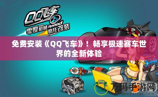 免費安裝《QQ飛車》！暢享極速賽車世界的全新體驗