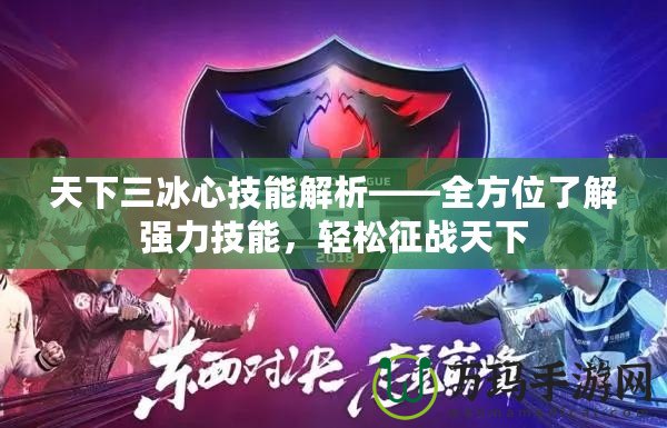 天下三冰心技能解析——全方位了解強(qiáng)力技能，輕松征戰(zhàn)天下