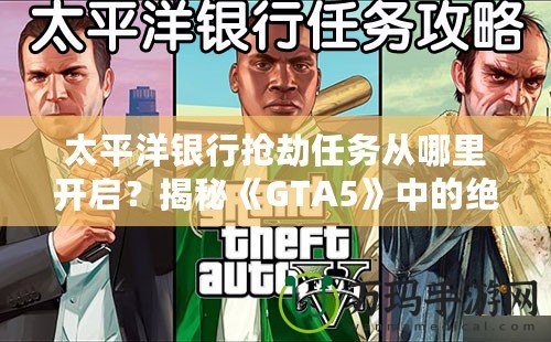 太平洋銀行搶劫任務(wù)從哪里開啟？揭秘《GTA5》中的絕密任務(wù)與最佳攻略！