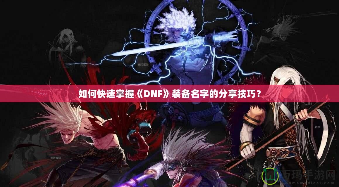 如何快速掌握《DNF》裝備名字的分享技巧？