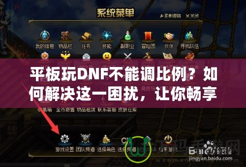 平板玩DNF不能調(diào)比例？如何解決這一困擾，讓你暢享完美游戲體驗！