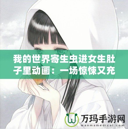 我的世界寄生蟲進女生肚子里動畫：一場驚悚又充滿創(chuàng)意的冒險