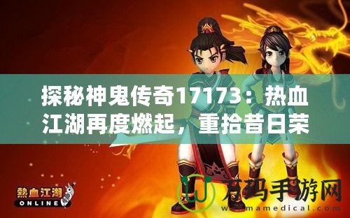 探秘神鬼傳奇17173：熱血江湖再度燃起，重拾昔日榮耀