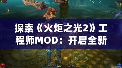 探索《火炬之光2》工程師MOD：開(kāi)啟全新冒險(xiǎn)之旅