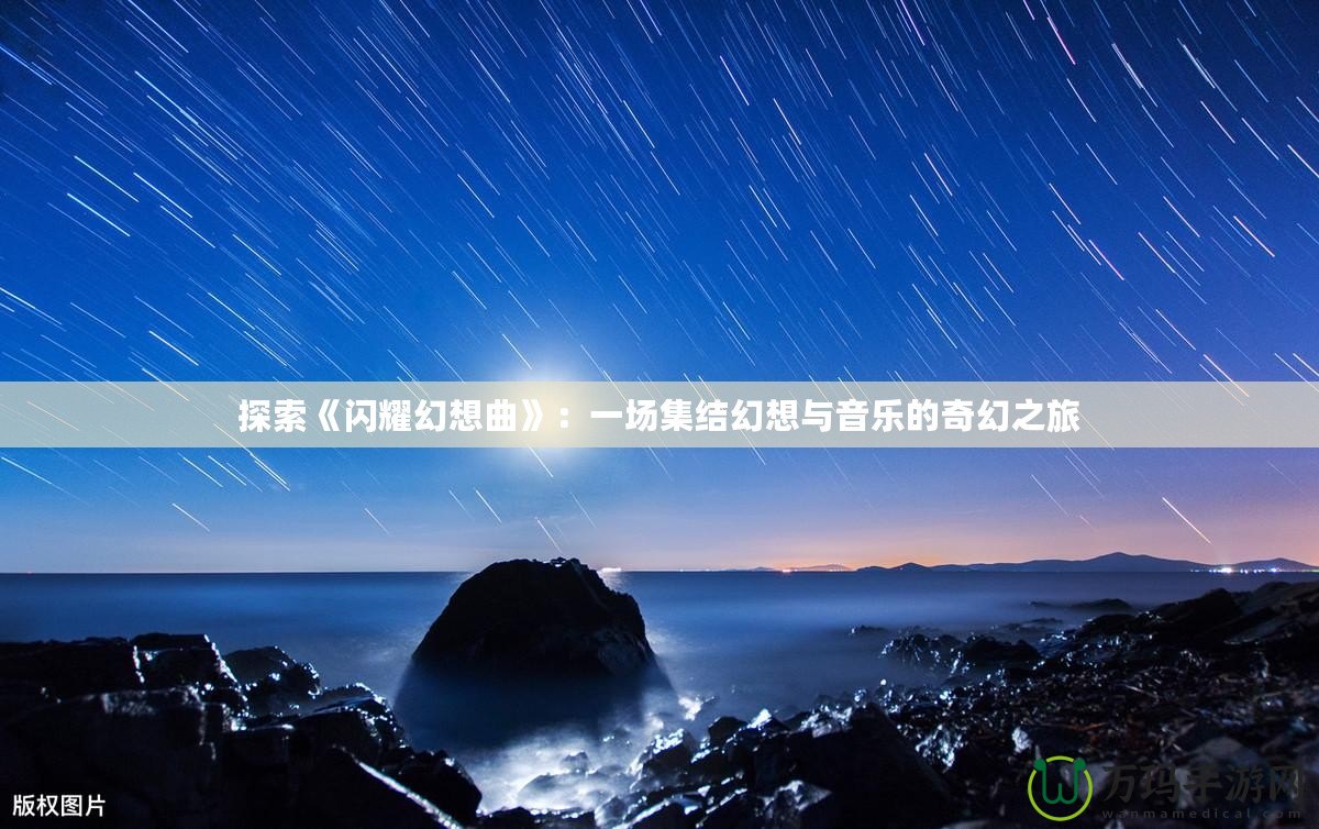 探索《閃耀幻想曲》：一場(chǎng)集結(jié)幻想與音樂(lè)的奇幻之旅