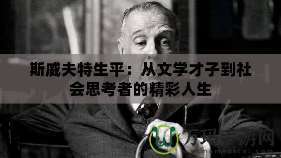 斯威夫特生平：從文學(xué)才子到社會(huì)思考者的精彩人生