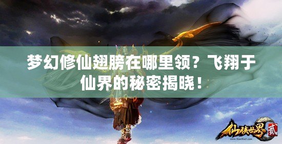 夢幻修仙翅膀在哪里領(lǐng)？飛翔于仙界的秘密揭曉！