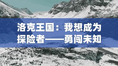 洛克王國：我想成為探險(xiǎn)者——勇闖未知，成就非凡人生！