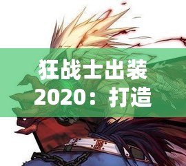 狂戰(zhàn)士出裝2020：打造最強(qiáng)戰(zhàn)斗力，突破極限戰(zhàn)場(chǎng)！