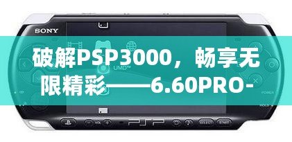 破解PSP3000，暢享無限精彩——6.60PRO-C固件安裝教程