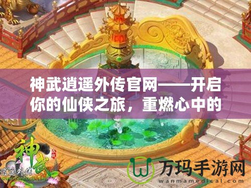 神武逍遙外傳官網——開啟你的仙俠之旅，重燃心中的激情！