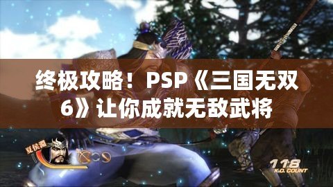 終極攻略！PSP《三國無雙6》讓你成就無敵武將