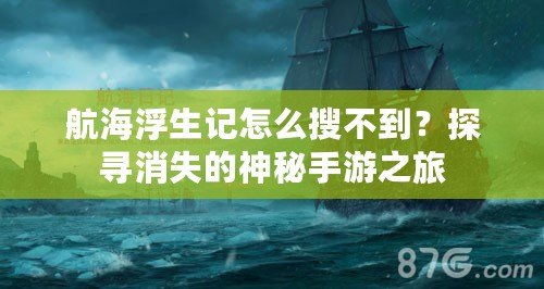 航海浮生記怎么搜不到？探尋消失的神秘手游之旅