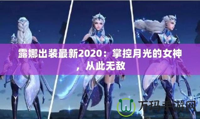 露娜出裝最新2020：掌控月光的女神，從此無敵