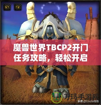 魔獸世界TBCP2開門任務(wù)攻略，輕松開啟你通往黑暗之門的旅程！