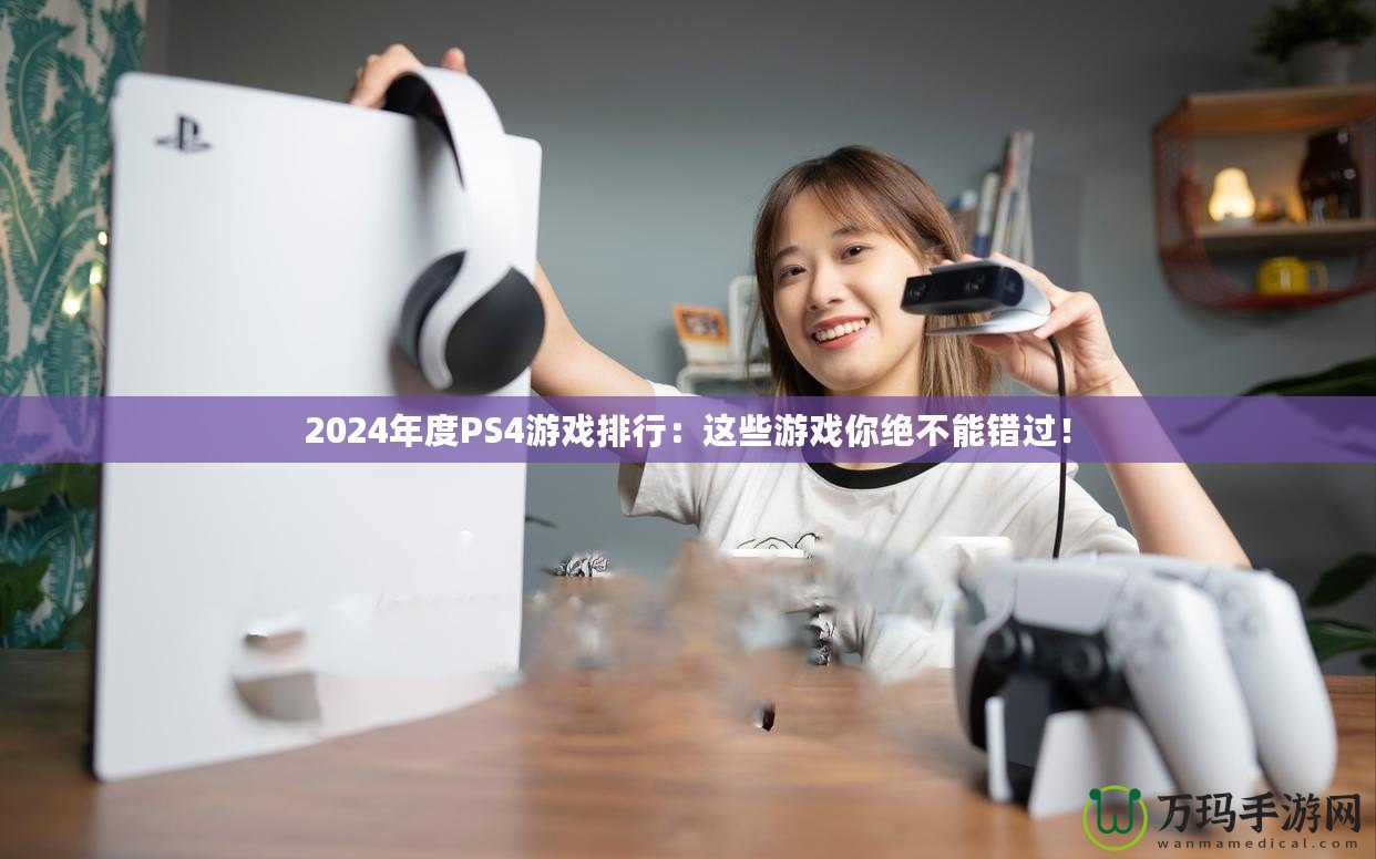 2024年度PS4游戲排行：這些游戲你絕不能錯(cuò)過！